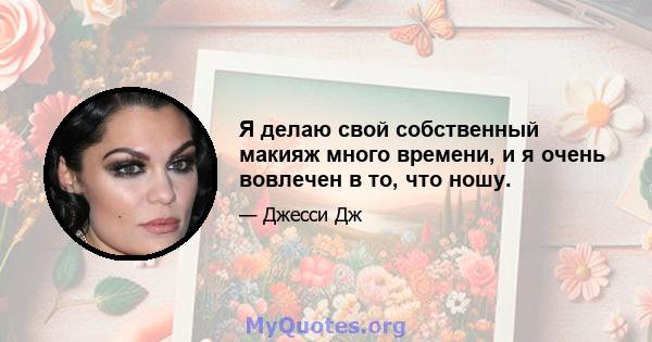 Я делаю свой собственный макияж много времени, и я очень вовлечен в то, что ношу.