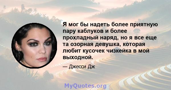 Я мог бы надеть более приятную пару каблуков и более прохладный наряд, но я все еще та озорная девушка, которая любит кусочек чизкейка в мой выходной.