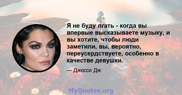 Я не буду лгать - когда вы впервые высказываете музыку, и вы хотите, чтобы люди заметили, вы, вероятно, переусердствуете, особенно в качестве девушки.