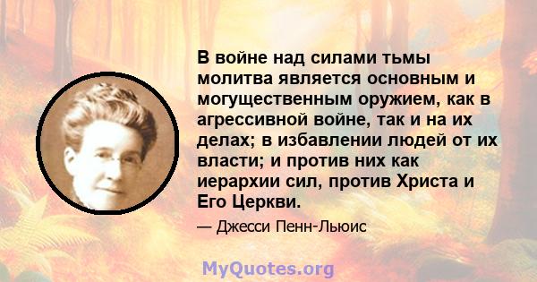 В войне над силами тьмы молитва является основным и могущественным оружием, как в агрессивной войне, так и на их делах; в избавлении людей от их власти; и против них как иерархии сил, против Христа и Его Церкви.