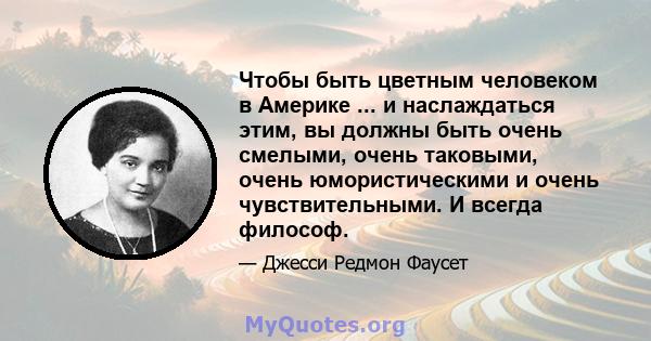 Чтобы быть цветным человеком в Америке ... и наслаждаться этим, вы должны быть очень смелыми, очень таковыми, очень юмористическими и очень чувствительными. И всегда философ.