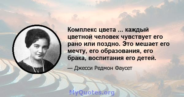 Комплекс цвета ... каждый цветной человек чувствует его рано или поздно. Это мешает его мечту, его образования, его брака, воспитания его детей.