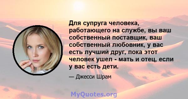 Для супруга человека, работающего на службе, вы ваш собственный поставщик, ваш собственный любовник, у вас есть лучший друг, пока этот человек ушел - мать и отец, если у вас есть дети.