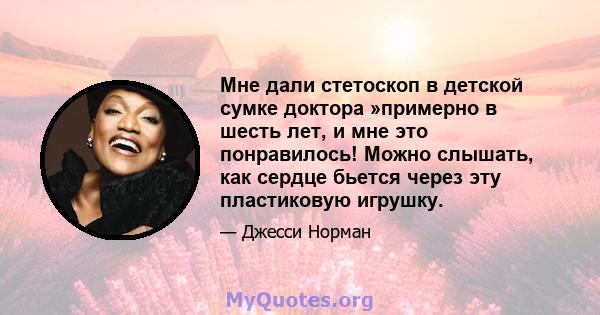 Мне дали стетоскоп в детской сумке доктора »примерно в шесть лет, и мне это понравилось! Можно слышать, как сердце бьется через эту пластиковую игрушку.