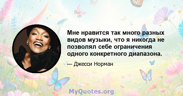 Мне нравится так много разных видов музыки, что я никогда не позволял себе ограничения одного конкретного диапазона.