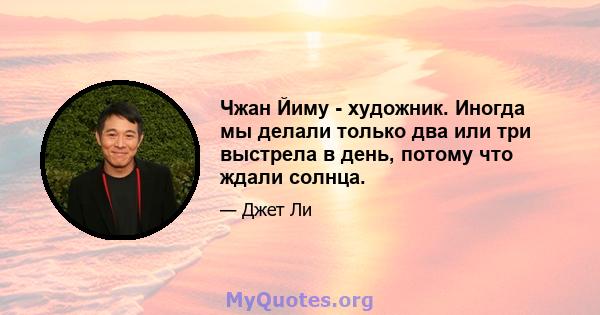 Чжан Йиму - художник. Иногда мы делали только два или три выстрела в день, потому что ждали солнца.