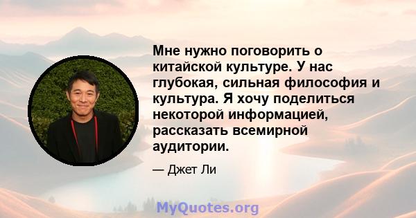 Мне нужно поговорить о китайской культуре. У нас глубокая, сильная философия и культура. Я хочу поделиться некоторой информацией, рассказать всемирной аудитории.