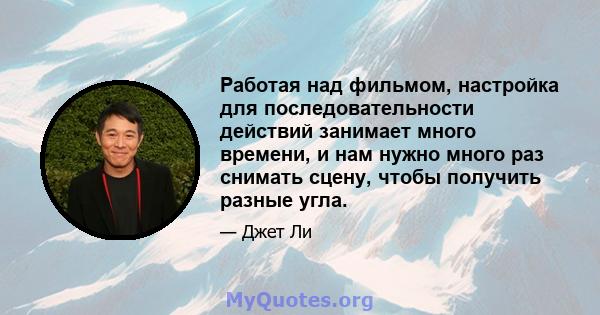 Работая над фильмом, настройка для последовательности действий занимает много времени, и нам нужно много раз снимать сцену, чтобы получить разные угла.