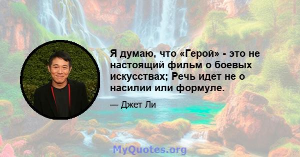 Я думаю, что «Герой» - это не настоящий фильм о боевых искусствах; Речь идет не о насилии или формуле.