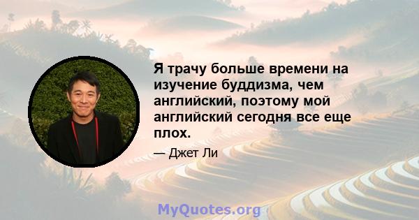 Я трачу больше времени на изучение буддизма, чем английский, поэтому мой английский сегодня все еще плох.