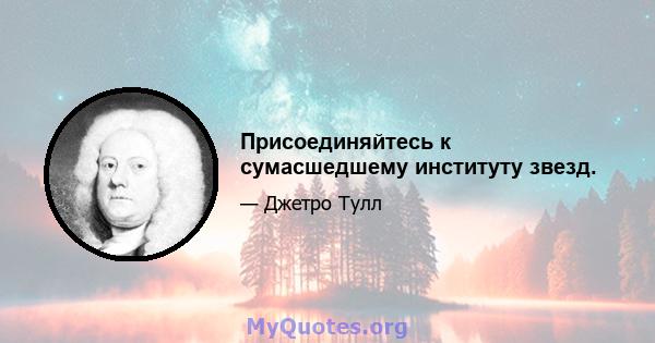 Присоединяйтесь к сумасшедшему институту звезд.