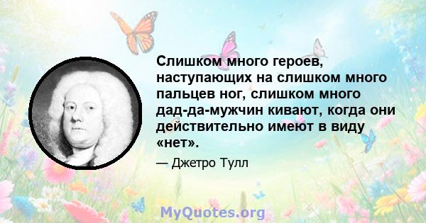 Слишком много героев, наступающих на слишком много пальцев ног, слишком много дад-да-мужчин кивают, когда они действительно имеют в виду «нет».