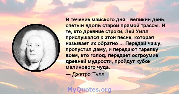 В течение майского дня - великий день, спетый вдоль старой прямой трассы. И те, кто древние строки, Лей Уилл прислушался к этой песне, которая называет их обратно ... Передай чашу, пропустил даму, и передают тарелку