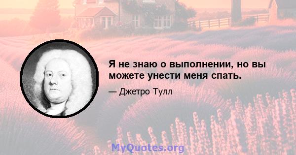 Я не знаю о выполнении, но вы можете унести меня спать.