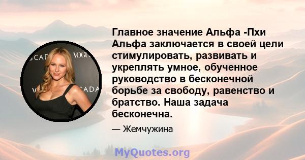 Главное значение Альфа -Пхи Альфа заключается в своей цели стимулировать, развивать и укреплять умное, обученное руководство в бесконечной борьбе за свободу, равенство и братство. Наша задача бесконечна.