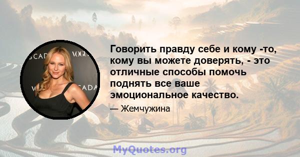 Говорить правду себе и кому -то, кому вы можете доверять, - это отличные способы помочь поднять все ваше эмоциональное качество.