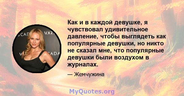 Как и в каждой девушке, я чувствовал удивительное давление, чтобы выглядеть как популярные девушки, но никто не сказал мне, что популярные девушки были воздухом в журналах.