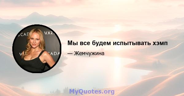 Мы все будем испытывать хэмп