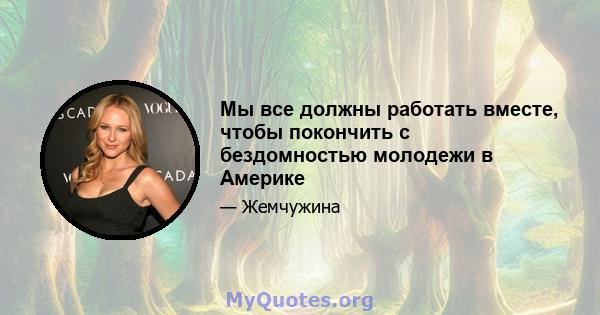 Мы все должны работать вместе, чтобы покончить с бездомностью молодежи в Америке