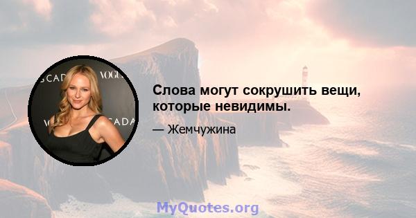 Слова могут сокрушить вещи, которые невидимы.