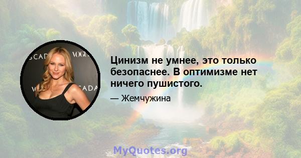 Цинизм не умнее, это только безопаснее. В оптимизме нет ничего пушистого.