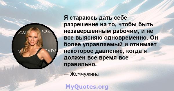 Я стараюсь дать себе разрешение на то, чтобы быть незавершенным рабочим, и не все выясняю одновременно. Он более управляемый и отнимает некоторое давление, когда я должен все время все правильно.