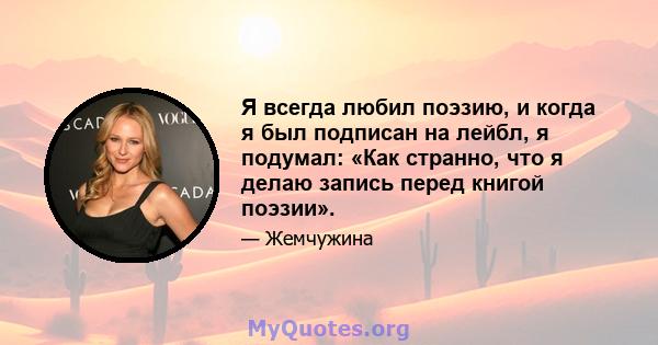 Я всегда любил поэзию, и когда я был подписан на лейбл, я подумал: «Как странно, что я делаю запись перед книгой поэзии».