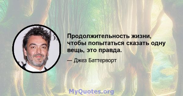 Продолжительность жизни, чтобы попытаться сказать одну вещь, это правда.