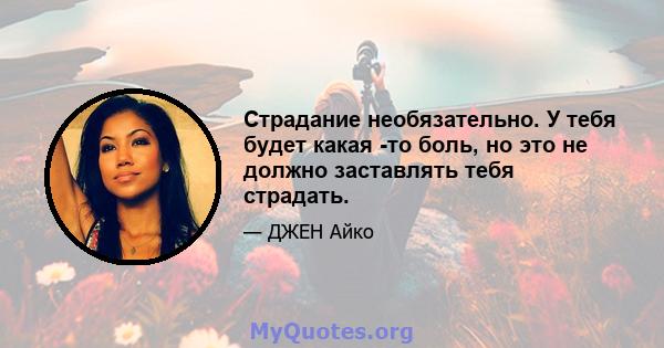 Страдание необязательно. У тебя будет какая -то боль, но это не должно заставлять тебя страдать.