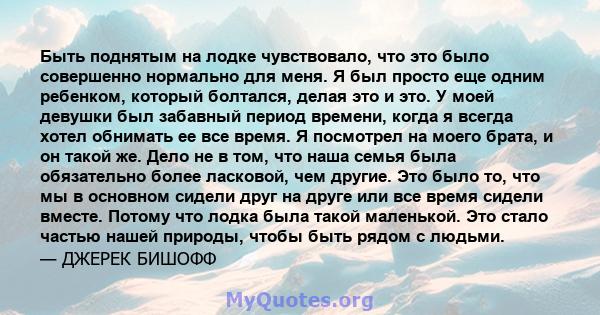 Быть поднятым на лодке чувствовало, что это было совершенно нормально для меня. Я был просто еще одним ребенком, который болтался, делая это и это. У моей девушки был забавный период времени, когда я всегда хотел