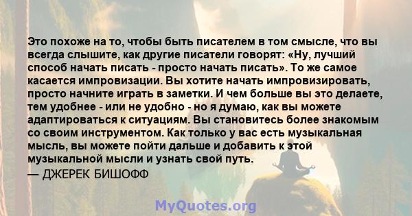 Это похоже на то, чтобы быть писателем в том смысле, что вы всегда слышите, как другие писатели говорят: «Ну, лучший способ начать писать - просто начать писать». То же самое касается импровизации. Вы хотите начать