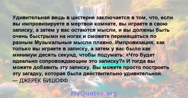 Удивительная вещь в цистерне заключается в том, что, если вы импровизируете в мертвой комнате, вы играете в свою записку, а затем у вас остаются мысли, и вы должны быть очень быстрыми на ногах и сможете перемещаться по