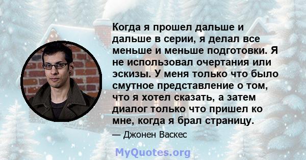 Когда я прошел дальше и дальше в серии, я делал все меньше и меньше подготовки. Я не использовал очертания или эскизы. У меня только что было смутное представление о том, что я хотел сказать, а затем диалог только что