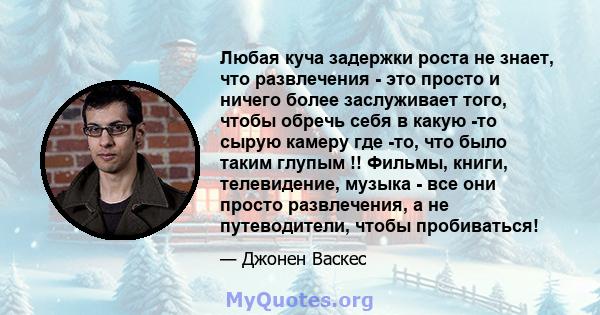 Любая куча задержки роста не знает, что развлечения - это просто и ничего более заслуживает того, чтобы обречь себя в какую -то сырую камеру где -то, что было таким глупым !! Фильмы, книги, телевидение, музыка - все они 