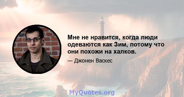 Мне не нравится, когда люди одеваются как Зим, потому что они похожи на халков.