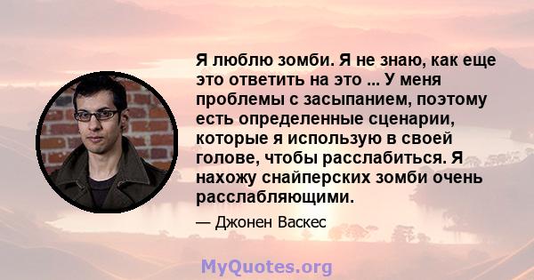 Я люблю зомби. Я не знаю, как еще это ответить на это ... У меня проблемы с засыпанием, поэтому есть определенные сценарии, которые я использую в своей голове, чтобы расслабиться. Я нахожу снайперских зомби очень