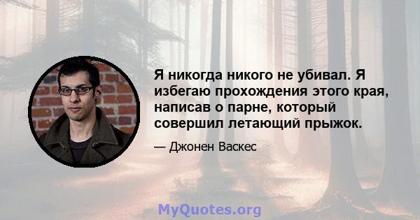 Я никогда никого не убивал. Я избегаю прохождения этого края, написав о парне, который совершил летающий прыжок.