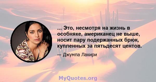 ... Это, несмотря на жизнь в особняке, американец не выше, носит пару подержанных брюк, купленных за пятьдесят центов.