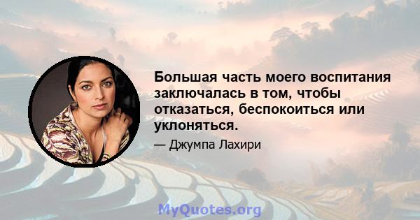 Большая часть моего воспитания заключалась в том, чтобы отказаться, беспокоиться или уклоняться.