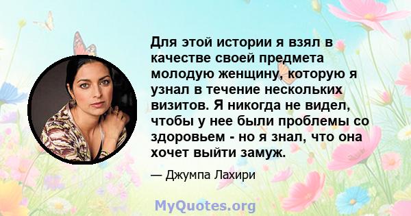 Для этой истории я взял в качестве своей предмета молодую женщину, которую я узнал в течение нескольких визитов. Я никогда не видел, чтобы у нее были проблемы со здоровьем - но я знал, что она хочет выйти замуж.