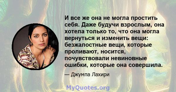 И все же она не могла простить себя. Даже будучи взрослым, она хотела только то, что она могла вернуться и изменить вещи: безжалостные вещи, которые проливают, носится, почувствовали невиновные ошибки, которые она