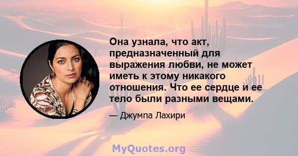 Она узнала, что акт, предназначенный для выражения любви, не может иметь к этому никакого отношения. Что ее сердце и ее тело были разными вещами.