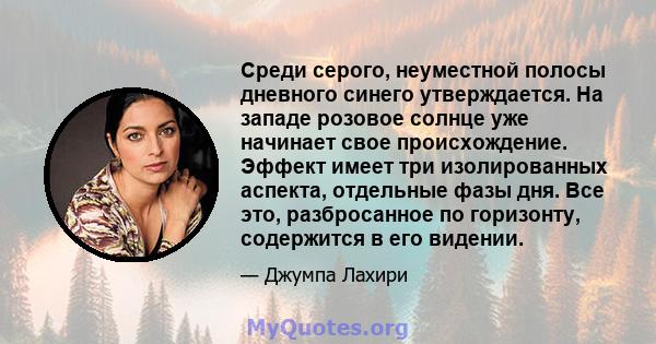 Среди серого, неуместной полосы дневного синего утверждается. На западе розовое солнце уже начинает свое происхождение. Эффект имеет три изолированных аспекта, отдельные фазы дня. Все это, разбросанное по горизонту,