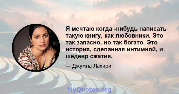 Я мечтаю когда -нибудь написать такую ​​книгу, как любовники. Это так запасно, но так богато. Это история, сделанная интимной, и шедевр сжатия.