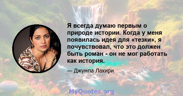 Я всегда думаю первым о природе истории. Когда у меня появилась идея для «тезки», я почувствовал, что это должен быть роман - он не мог работать как история.