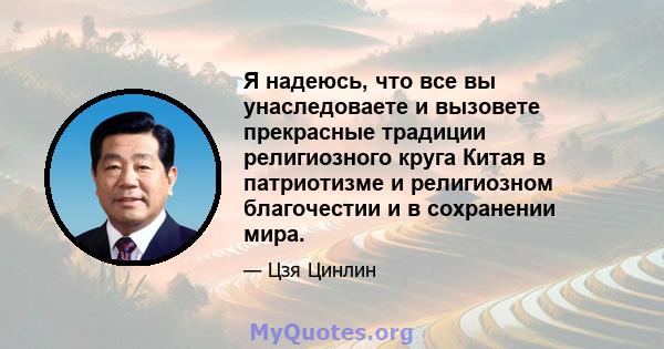 Я надеюсь, что все вы унаследоваете и вызовете прекрасные традиции религиозного круга Китая в патриотизме и религиозном благочестии и в сохранении мира.