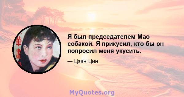 Я был председателем Мао собакой. Я прикусил, кто бы он попросил меня укусить.