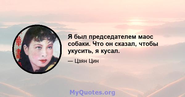 Я был председателем маос собаки. Что он сказал, чтобы укусить, я кусал.