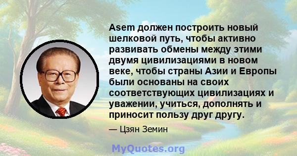 Asem должен построить новый шелковой путь, чтобы активно развивать обмены между этими двумя цивилизациями в новом веке, чтобы страны Азии и Европы были основаны на своих соответствующих цивилизациях и уважении, учиться, 