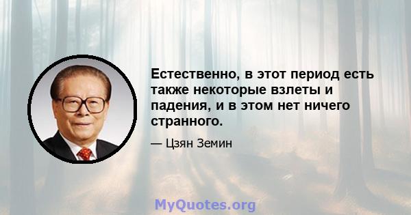 Естественно, в этот период есть также некоторые взлеты и падения, и в этом нет ничего странного.